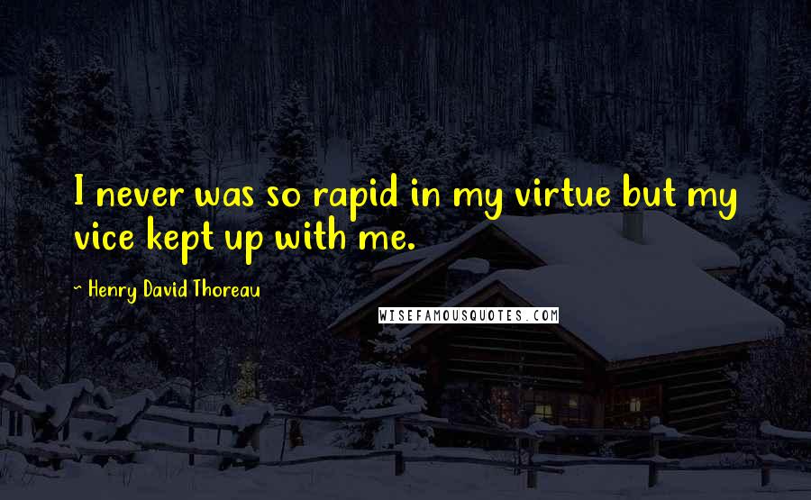 Henry David Thoreau Quotes: I never was so rapid in my virtue but my vice kept up with me.