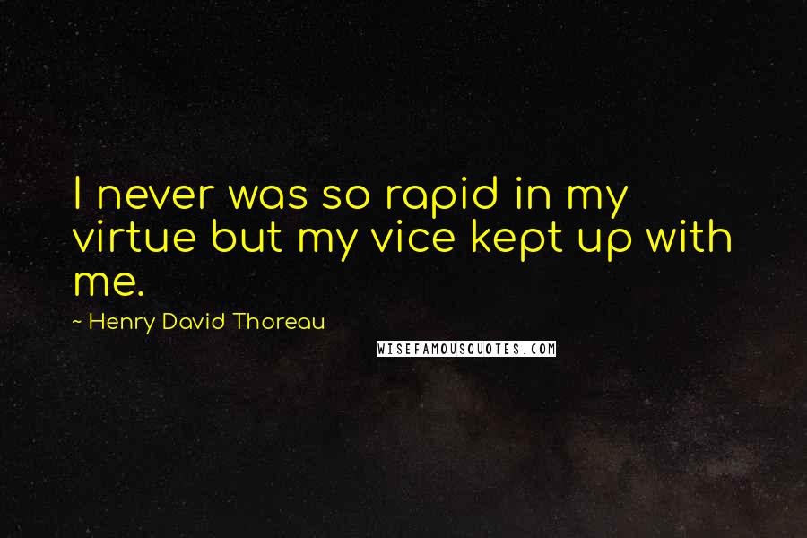 Henry David Thoreau Quotes: I never was so rapid in my virtue but my vice kept up with me.