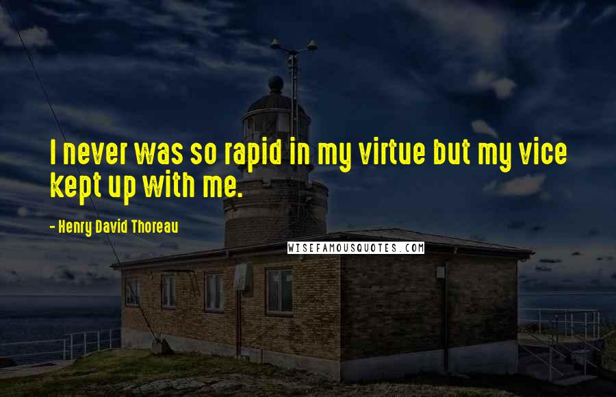 Henry David Thoreau Quotes: I never was so rapid in my virtue but my vice kept up with me.