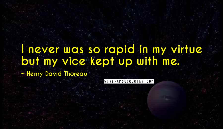 Henry David Thoreau Quotes: I never was so rapid in my virtue but my vice kept up with me.