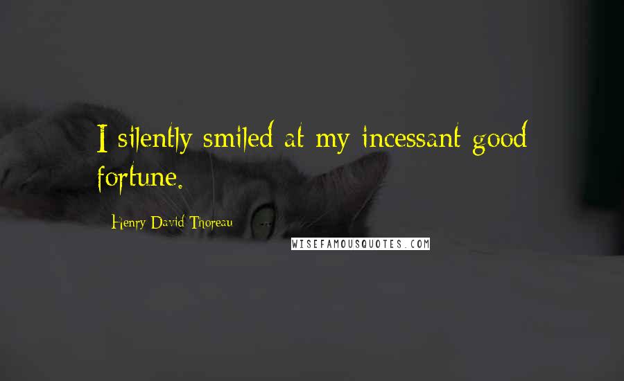 Henry David Thoreau Quotes: I silently smiled at my incessant good fortune.