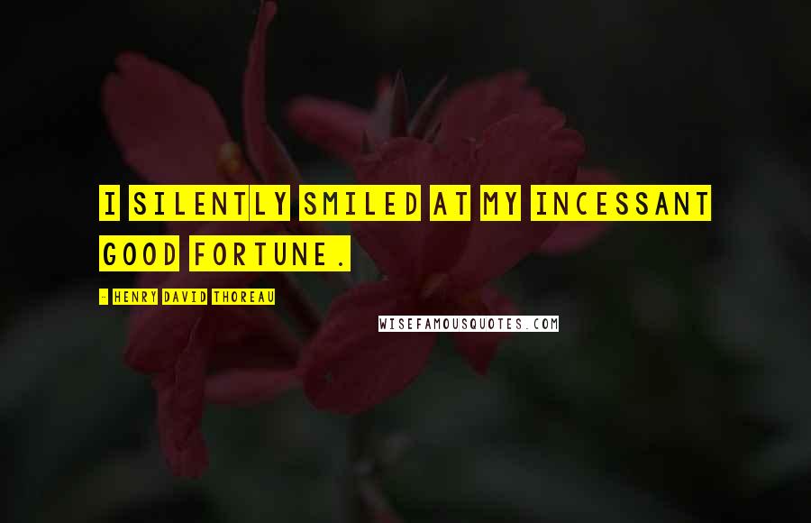 Henry David Thoreau Quotes: I silently smiled at my incessant good fortune.