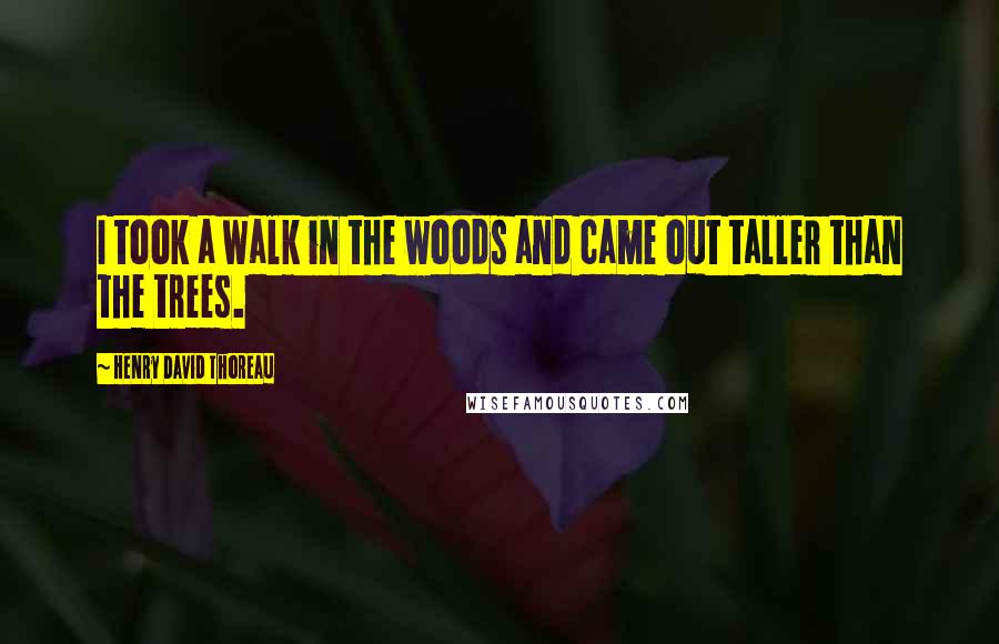 Henry David Thoreau Quotes: I took a walk in the woods and came out taller than the trees.