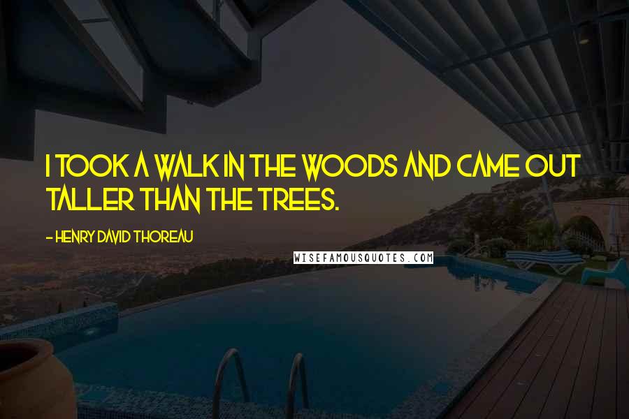 Henry David Thoreau Quotes: I took a walk in the woods and came out taller than the trees.