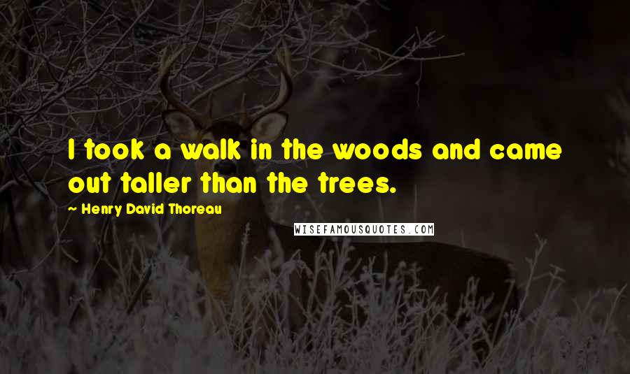 Henry David Thoreau Quotes: I took a walk in the woods and came out taller than the trees.