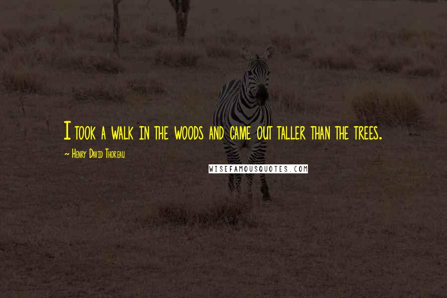 Henry David Thoreau Quotes: I took a walk in the woods and came out taller than the trees.