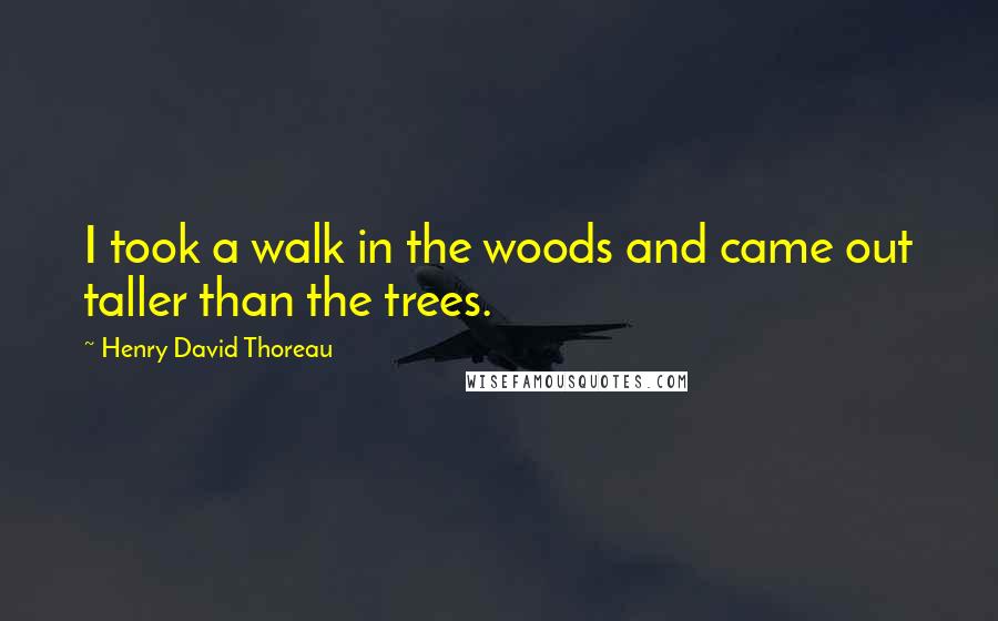 Henry David Thoreau Quotes: I took a walk in the woods and came out taller than the trees.