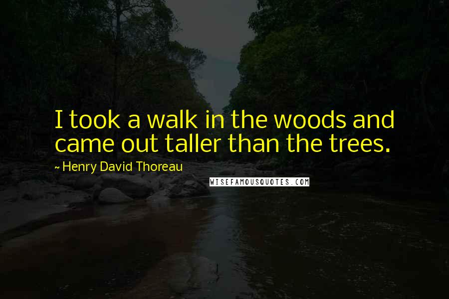 Henry David Thoreau Quotes: I took a walk in the woods and came out taller than the trees.