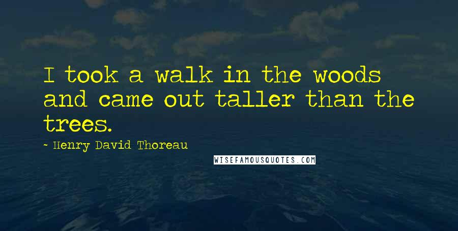 Henry David Thoreau Quotes: I took a walk in the woods and came out taller than the trees.