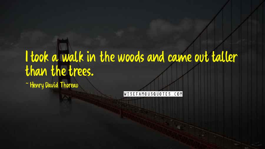 Henry David Thoreau Quotes: I took a walk in the woods and came out taller than the trees.