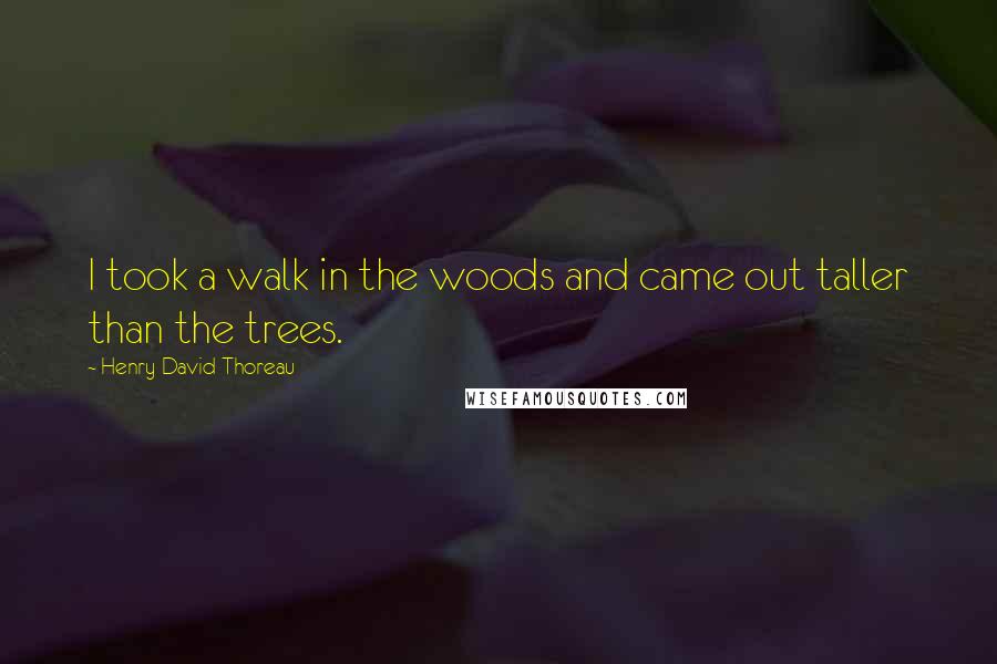 Henry David Thoreau Quotes: I took a walk in the woods and came out taller than the trees.
