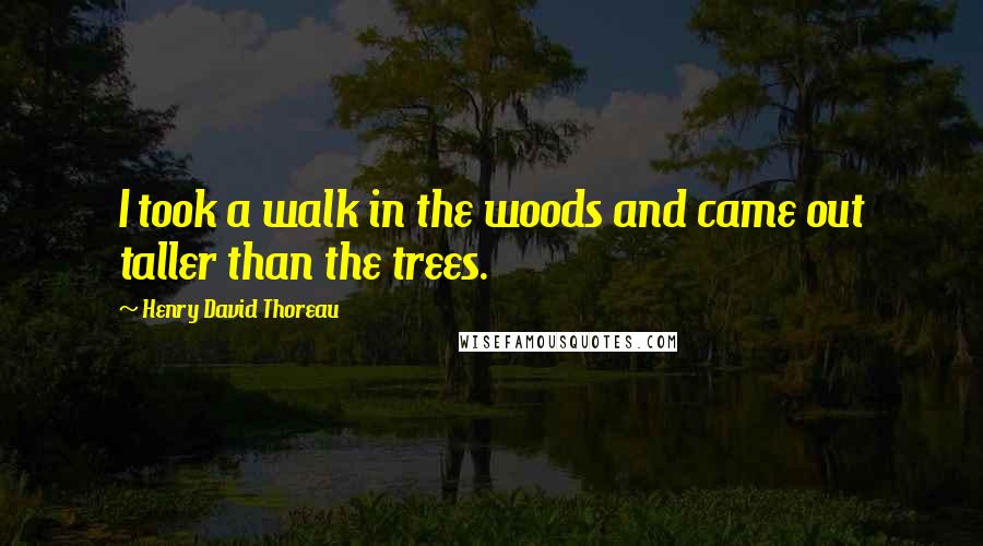 Henry David Thoreau Quotes: I took a walk in the woods and came out taller than the trees.