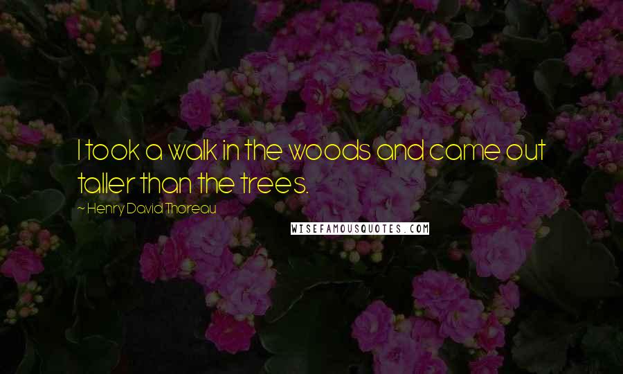 Henry David Thoreau Quotes: I took a walk in the woods and came out taller than the trees.
