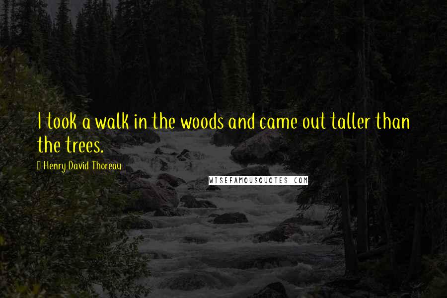 Henry David Thoreau Quotes: I took a walk in the woods and came out taller than the trees.