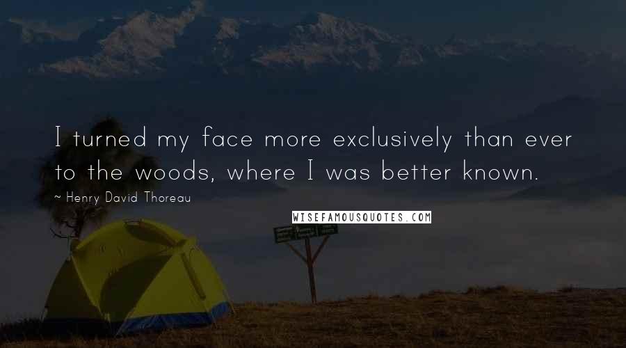 Henry David Thoreau Quotes: I turned my face more exclusively than ever to the woods, where I was better known.