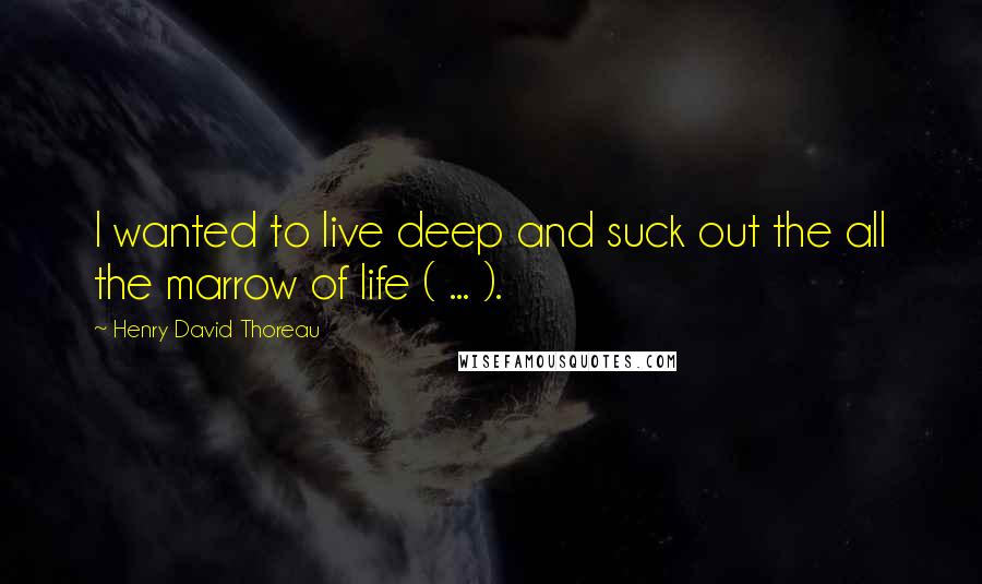 Henry David Thoreau Quotes: I wanted to live deep and suck out the all the marrow of life ( ... ).