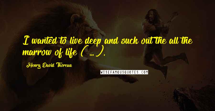 Henry David Thoreau Quotes: I wanted to live deep and suck out the all the marrow of life ( ... ).