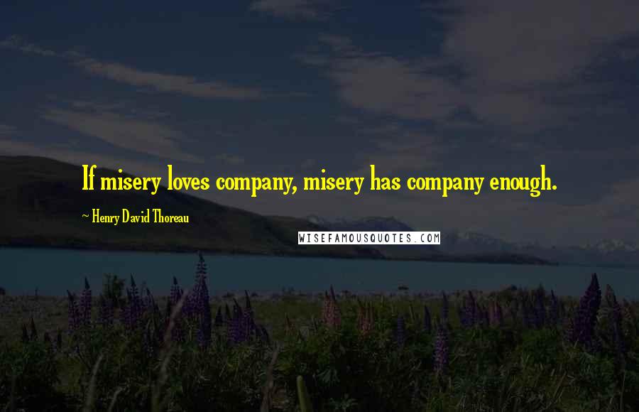 Henry David Thoreau Quotes: If misery loves company, misery has company enough.