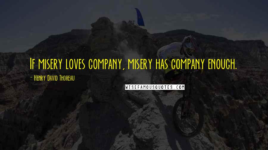 Henry David Thoreau Quotes: If misery loves company, misery has company enough.