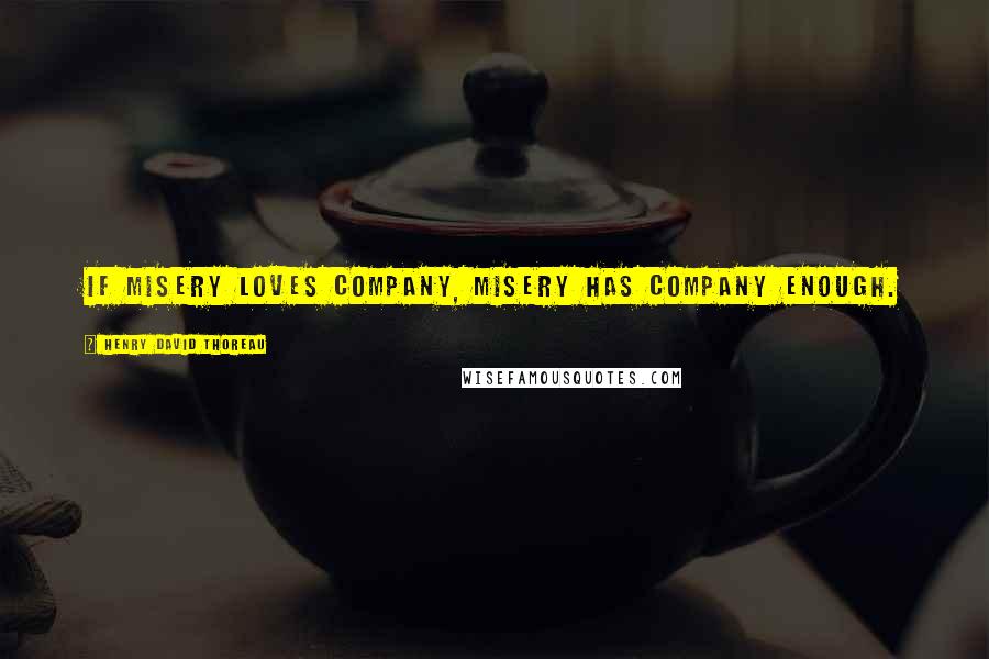 Henry David Thoreau Quotes: If misery loves company, misery has company enough.