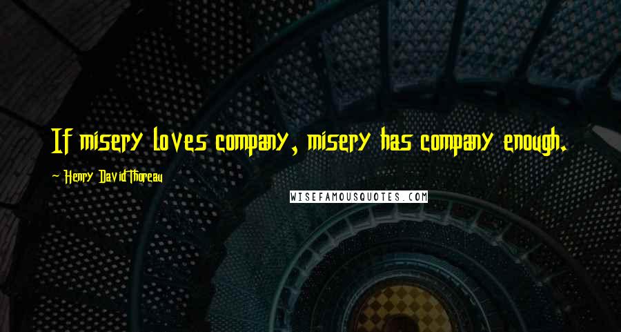 Henry David Thoreau Quotes: If misery loves company, misery has company enough.