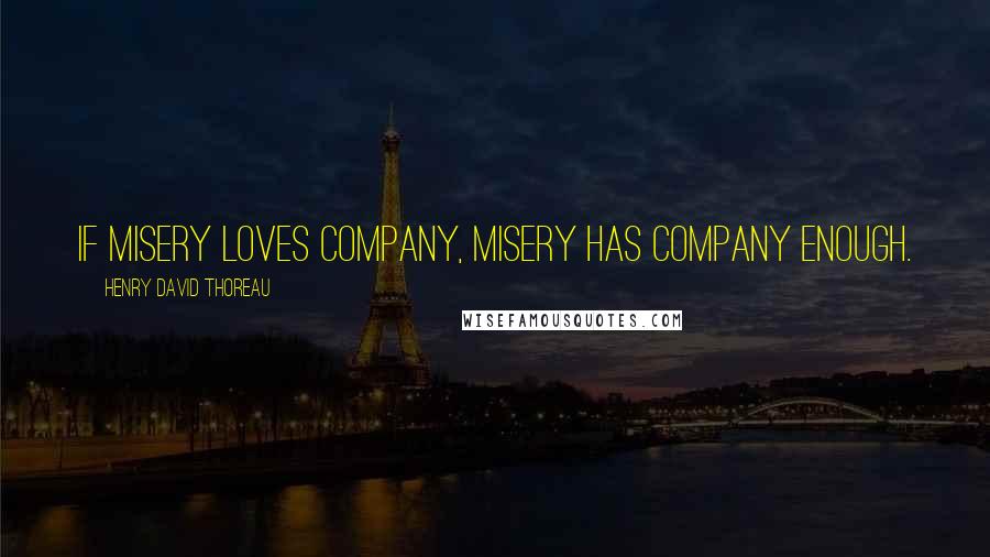 Henry David Thoreau Quotes: If misery loves company, misery has company enough.