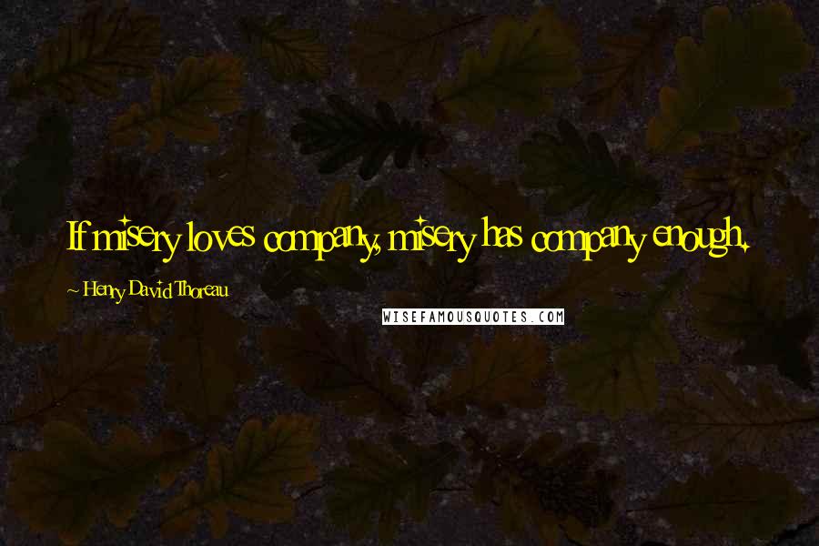 Henry David Thoreau Quotes: If misery loves company, misery has company enough.