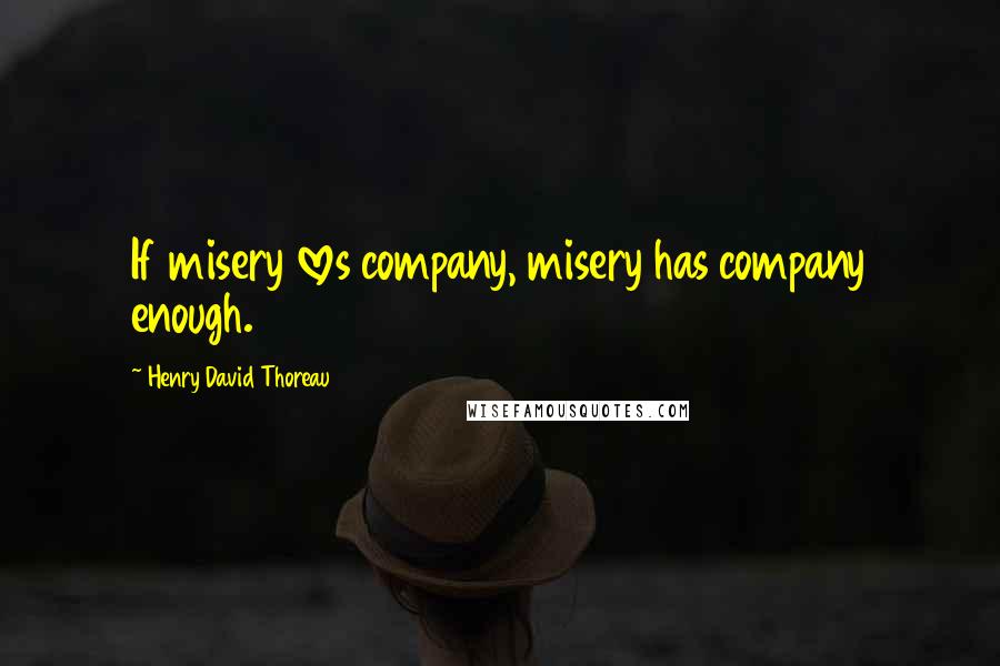 Henry David Thoreau Quotes: If misery loves company, misery has company enough.