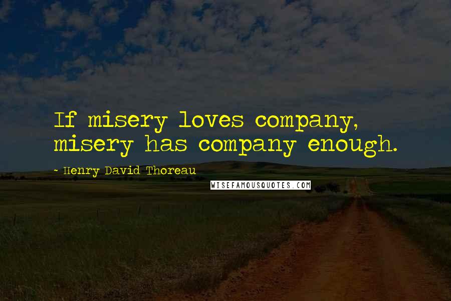 Henry David Thoreau Quotes: If misery loves company, misery has company enough.