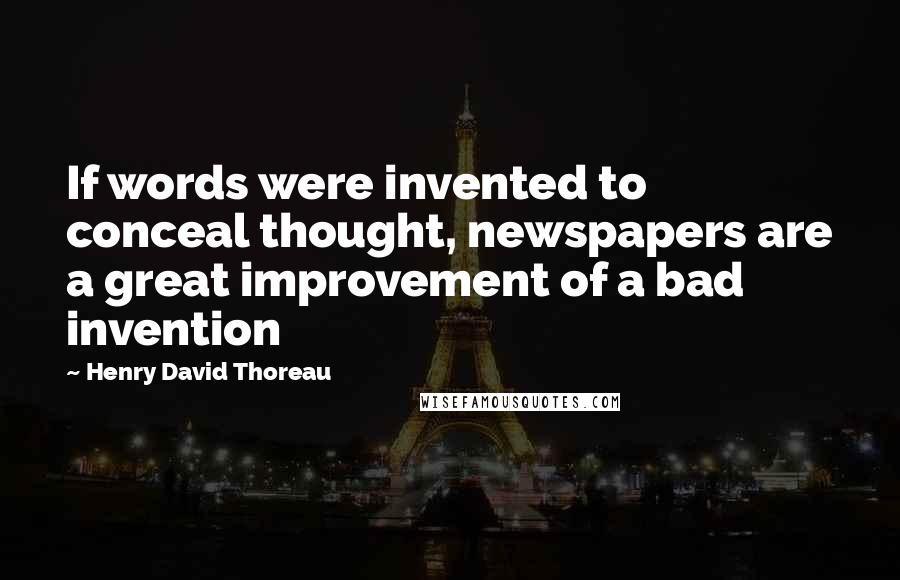 Henry David Thoreau Quotes: If words were invented to conceal thought, newspapers are a great improvement of a bad invention