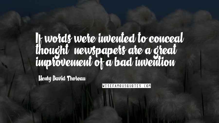 Henry David Thoreau Quotes: If words were invented to conceal thought, newspapers are a great improvement of a bad invention