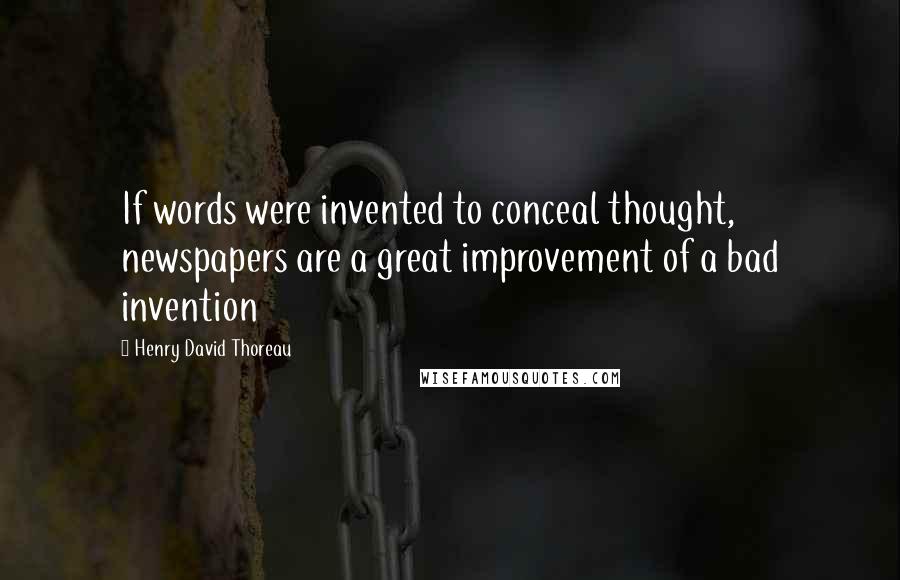 Henry David Thoreau Quotes: If words were invented to conceal thought, newspapers are a great improvement of a bad invention