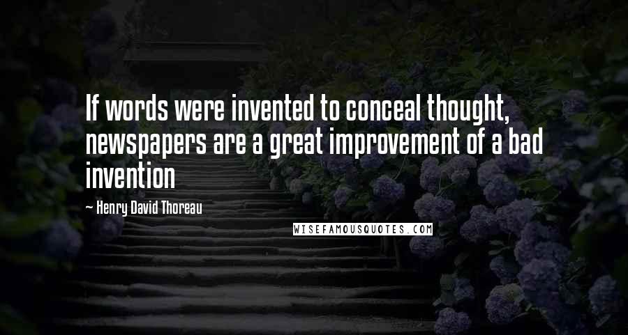 Henry David Thoreau Quotes: If words were invented to conceal thought, newspapers are a great improvement of a bad invention