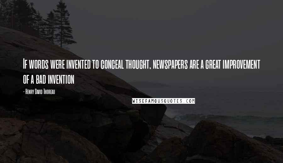 Henry David Thoreau Quotes: If words were invented to conceal thought, newspapers are a great improvement of a bad invention