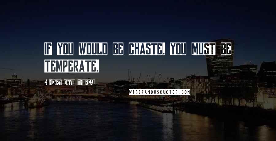 Henry David Thoreau Quotes: If you would be chaste, you must be temperate.