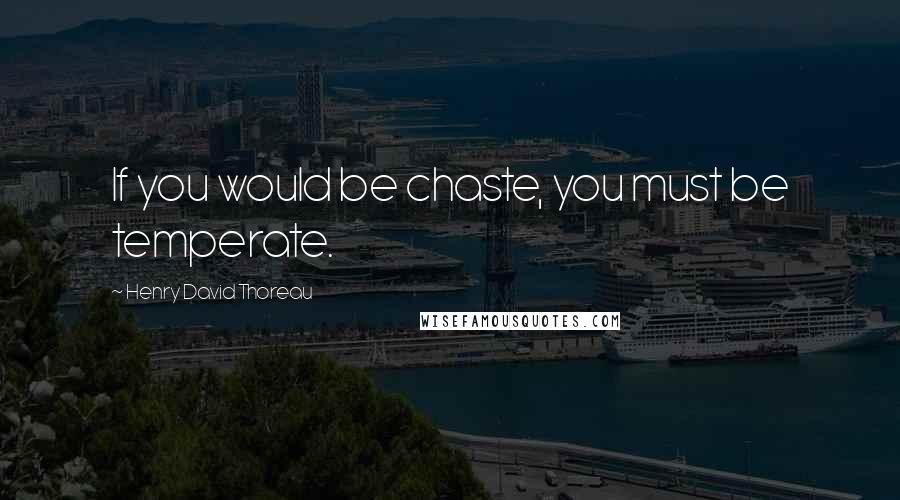 Henry David Thoreau Quotes: If you would be chaste, you must be temperate.
