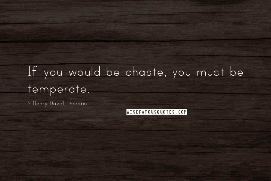 Henry David Thoreau Quotes: If you would be chaste, you must be temperate.