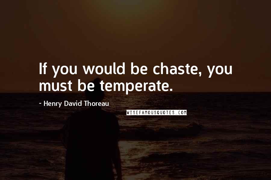 Henry David Thoreau Quotes: If you would be chaste, you must be temperate.