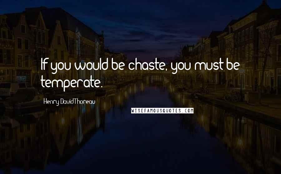 Henry David Thoreau Quotes: If you would be chaste, you must be temperate.