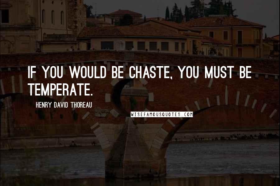 Henry David Thoreau Quotes: If you would be chaste, you must be temperate.