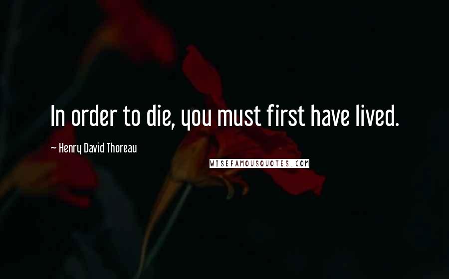 Henry David Thoreau Quotes: In order to die, you must first have lived.