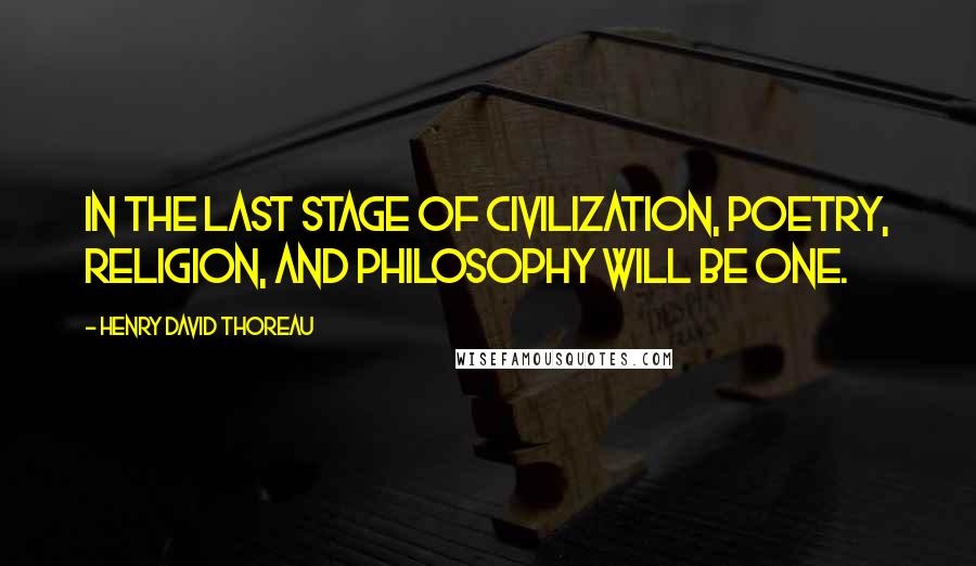Henry David Thoreau Quotes: In the last stage of civilization, Poetry, Religion, and Philosophy will be one.