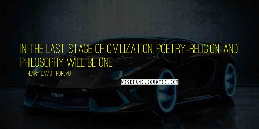 Henry David Thoreau Quotes: In the last stage of civilization, Poetry, Religion, and Philosophy will be one.