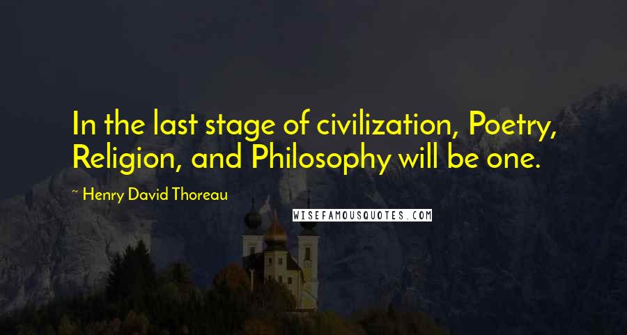 Henry David Thoreau Quotes: In the last stage of civilization, Poetry, Religion, and Philosophy will be one.