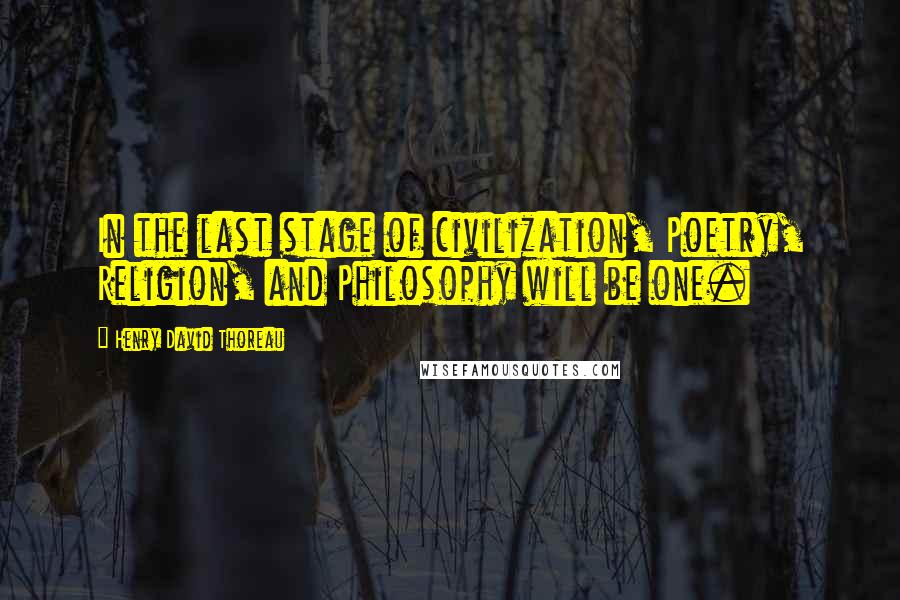 Henry David Thoreau Quotes: In the last stage of civilization, Poetry, Religion, and Philosophy will be one.