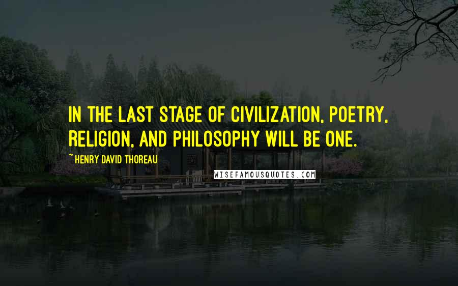 Henry David Thoreau Quotes: In the last stage of civilization, Poetry, Religion, and Philosophy will be one.