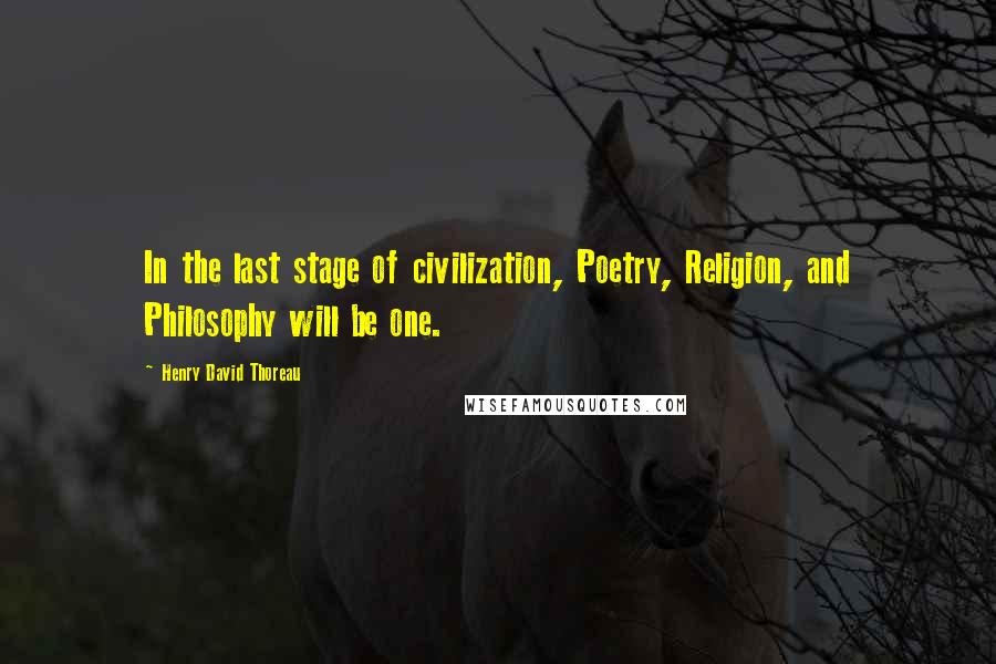 Henry David Thoreau Quotes: In the last stage of civilization, Poetry, Religion, and Philosophy will be one.
