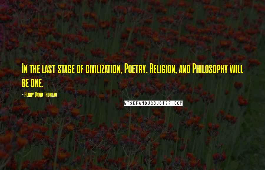 Henry David Thoreau Quotes: In the last stage of civilization, Poetry, Religion, and Philosophy will be one.