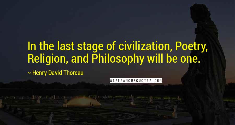 Henry David Thoreau Quotes: In the last stage of civilization, Poetry, Religion, and Philosophy will be one.
