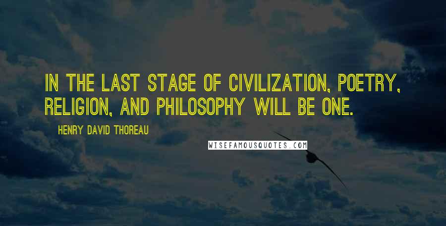 Henry David Thoreau Quotes: In the last stage of civilization, Poetry, Religion, and Philosophy will be one.